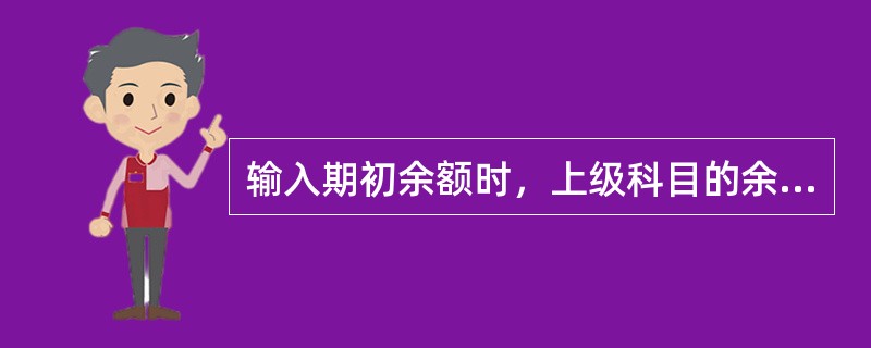 输入期初余额时，上级科目的余额和累计发生数据需要手工输入。