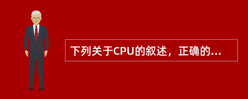 下列关于CPU的叙述，正确的是（）。