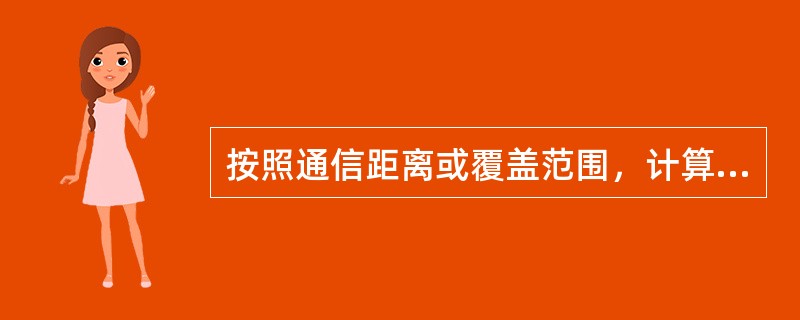 按照通信距离或覆盖范围，计算机网络可以分为（）。