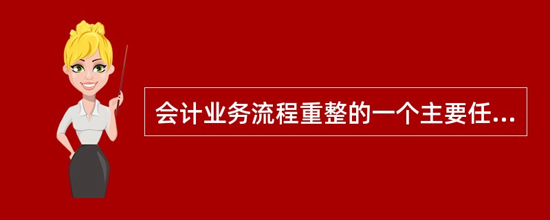 会计业务流程重整的一个主要任务是规范会计基础工作，使之与会计电算化相适应。