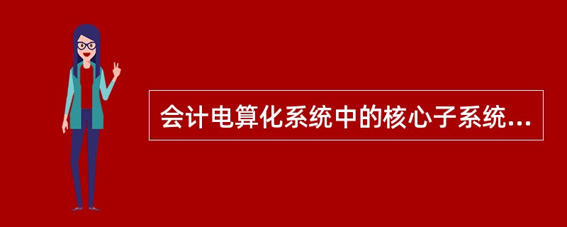 会计电算化系统中的核心子系统是（）子系统。