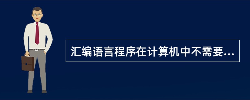 汇编语言程序在计算机中不需要编译，能被直接执行。()