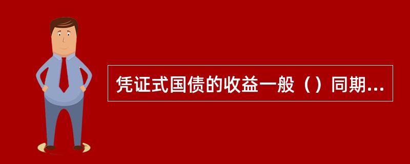 凭证式国债的收益一般（）同期限定期存款利率。