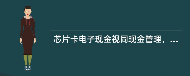 芯片卡电子现金视同现金管理，（）