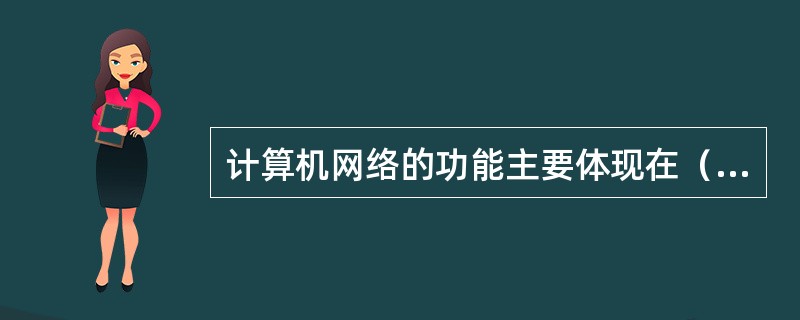 计算机网络的功能主要体现在（）。