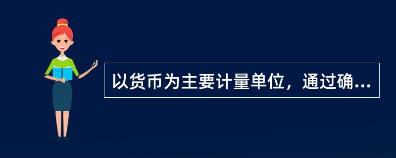 以货币为主要计量单位，通过确认、计量、报告等环节，对特定主体的经济活动进行记账、