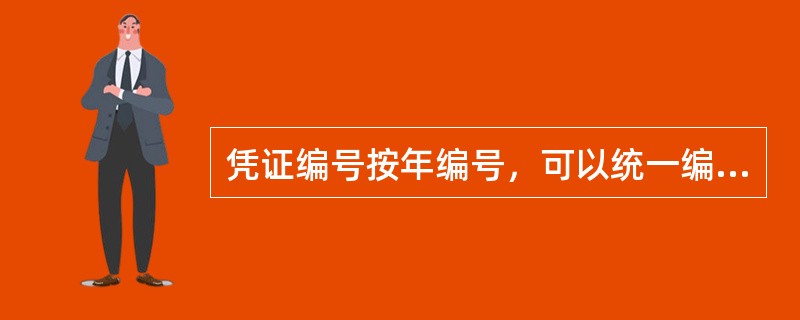 凭证编号按年编号，可以统一编号，也可以按每类凭证单独编号。()