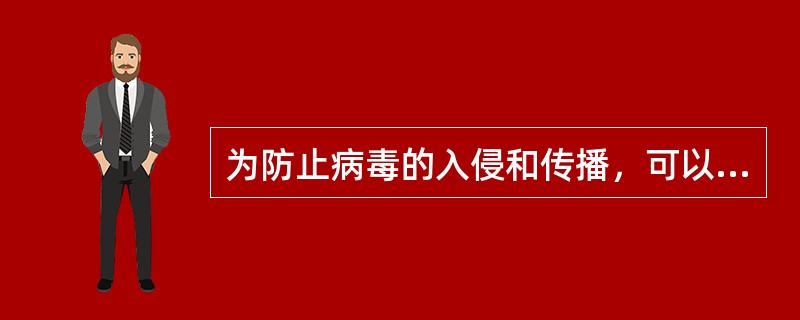 为防止病毒的入侵和传播，可以采取的防范措施包括（）。