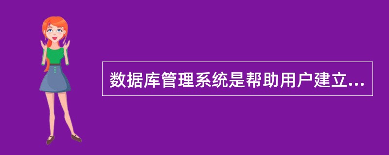 数据库管理系统是帮助用户建立、管理、维护和使用数据库的一个系统软件，是用户与数据