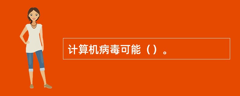计算机病毒可能（）。