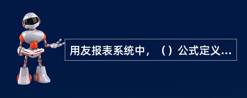 用友报表系统中，（）公式定义了报表数据之间的运算关系，可以实现报表系统从其他子系