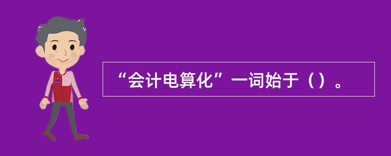 “会计电算化”一词始于（）。