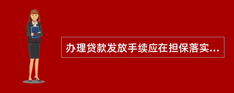 办理贷款发放手续应在担保落实后1个工作日内完成。（）