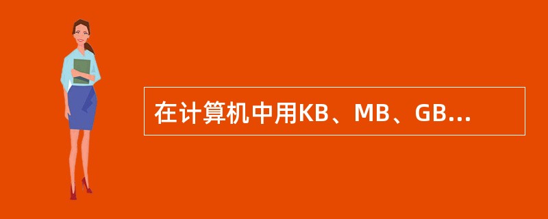 在计算机中用KB、MB、GB、TB等单位来表示存储容量，其中1GB=1024KB