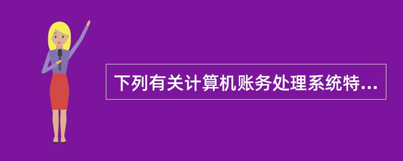 下列有关计算机账务处理系统特点的叙述中，正确的是()。