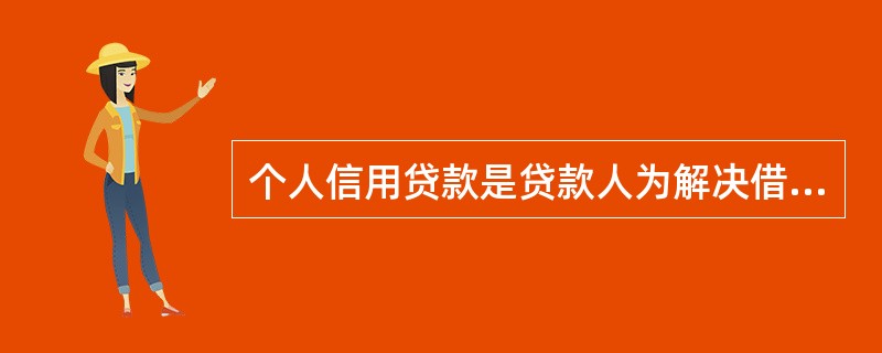 个人信用贷款是贷款人为解决借款人临时性的消费需要而发放的期限在3年以内、金额在2