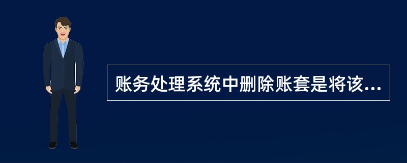 账务处理系统中删除账套是将该账套的（）从系统中删除。