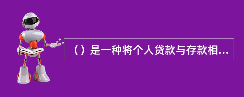 （）是一种将个人贷款与存款相结合，以同一客户名下的存款抵扣贷款，为其提供增值收益