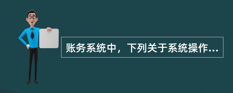 账务系统中，下列关于系统操作员的说法，正确的是（）。