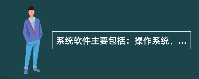 系统软件主要包括：操作系统、语言处理程序、数据库管理系统、网络软件、企业管理软件