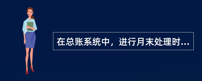 在总账系统中，进行月末处理时，系统自动完成银行对账、月末分摊、计提、转账、销售成