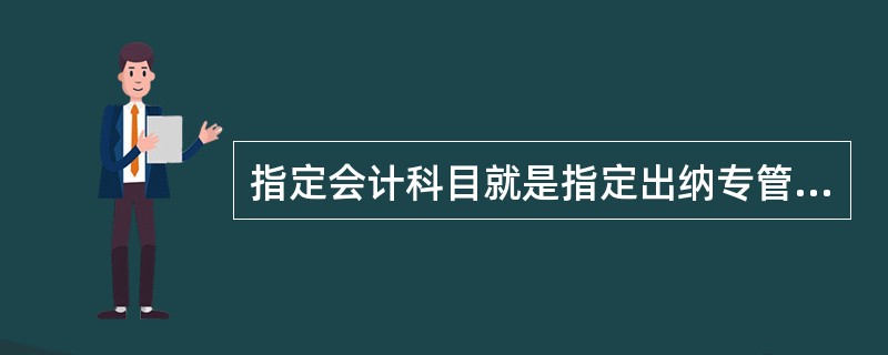 指定会计科目就是指定出纳专管的科目。指定科目后，才能执行出纳签字，也才能查看现金