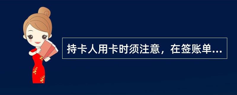 持卡人用卡时须注意，在签账单上签名前，请确认签账单所列卡号、金额、消费币种是否正