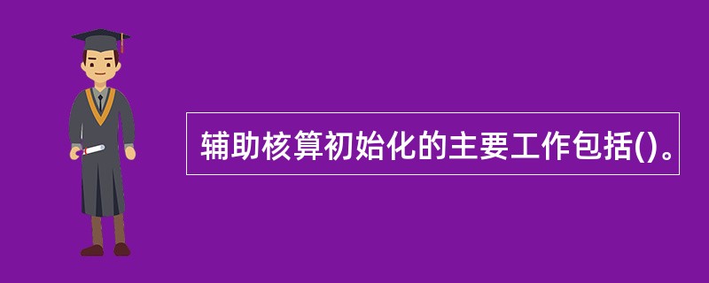 辅助核算初始化的主要工作包括()。