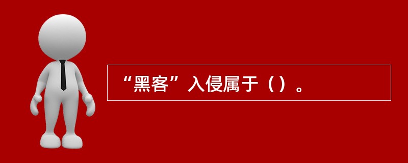 “黑客”入侵属于（）。