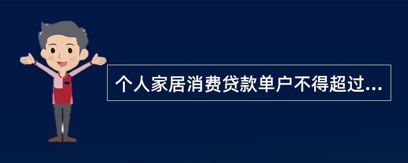 个人家居消费贷款单户不得超过100万元。（）