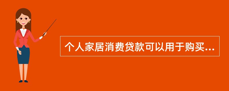 个人家居消费贷款可以用于购买耐用消费品或房地产项目开发。（）