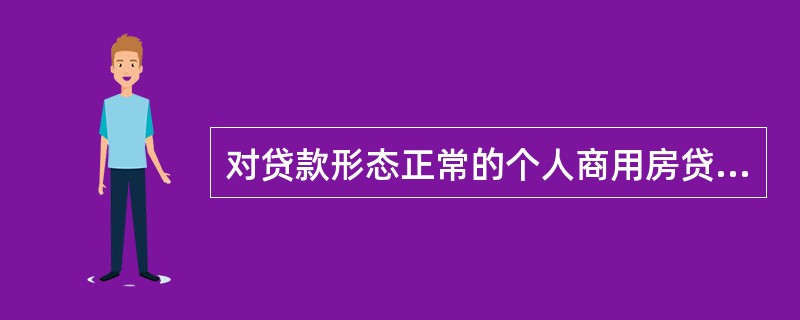 对贷款形态正常的个人商用房贷款，贷款经办行可定期进行抽查，抽查比例一般为每半年的