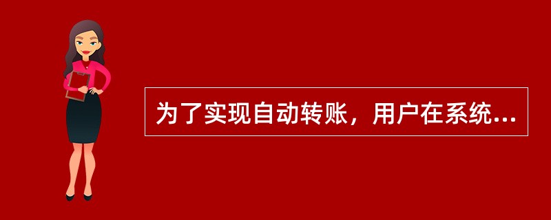 为了实现自动转账，用户在系统初始化时要执行转账凭证()功能。