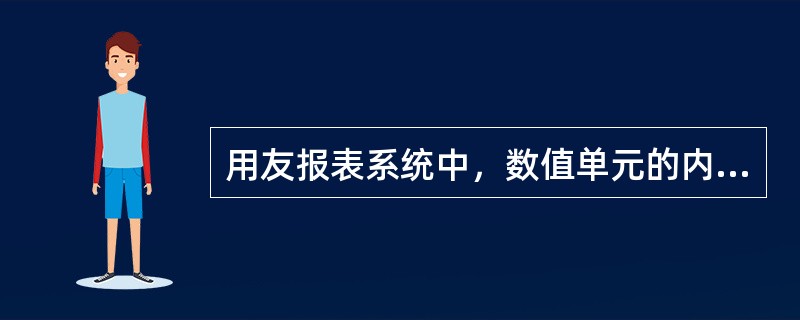 用友报表系统中，数值单元的内容只能通过计算公式计算生成。