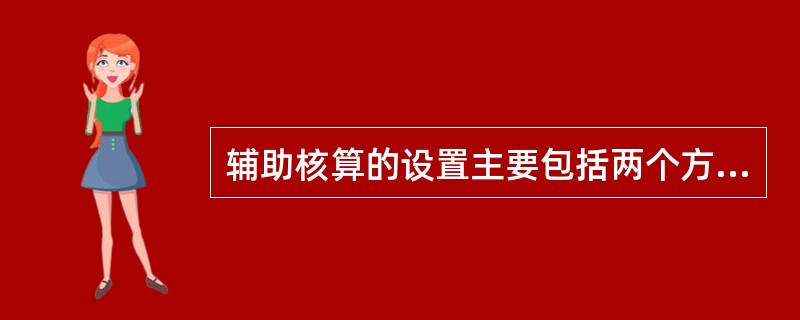 辅助核算的设置主要包括两个方面，一是()，二是具体的核算项目。