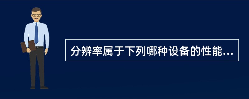 分辨率属于下列哪种设备的性能指标之一？（）