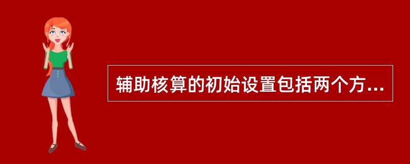 辅助核算的初始设置包括两个方面，一是辅助核算种类，一是具体的核算项目。()