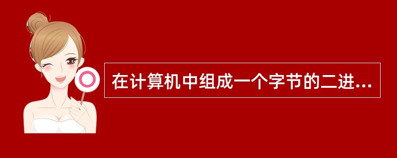 在计算机中组成一个字节的二进制位数是（）。