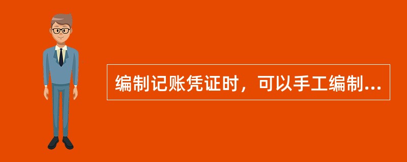 编制记账凭证时，可以手工编制记账凭证后，再录入计算机。