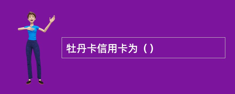 牡丹卡信用卡为（）