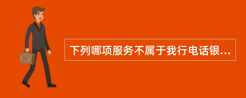 下列哪项服务不属于我行电话银行服务范围()。