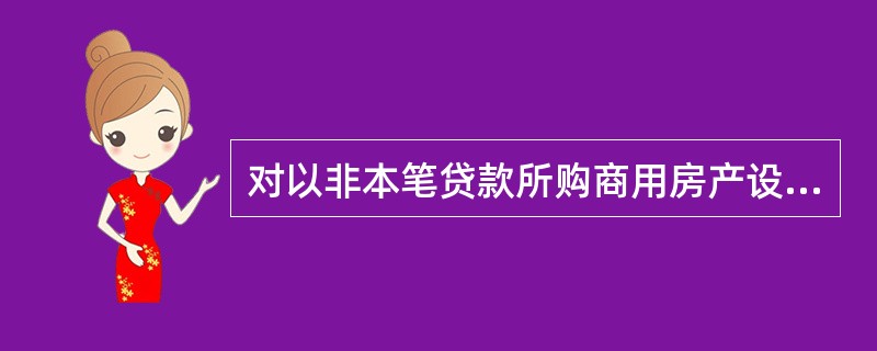 对以非本笔贷款所购商用房产设定抵押的，要重点对贷款所购商用房交易的（）进行尽职调