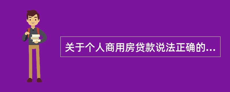 关于个人商用房贷款说法正确的是（）。