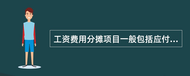 工资费用分摊项目一般包括应付工资、应付福利费、职工教育经费、工会经费、各类保险等