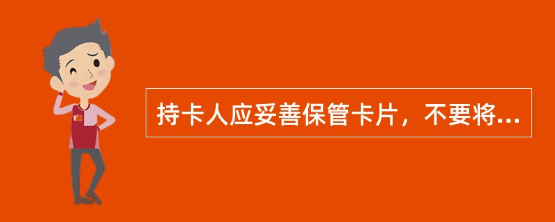 持卡人应妥善保管卡片，不要将卡片、身份证件、密码放在一起或将()泄露给他人，不要