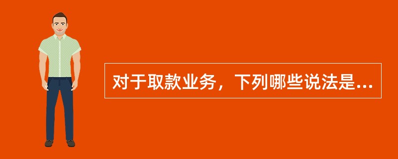 对于取款业务，下列哪些说法是不正确的()