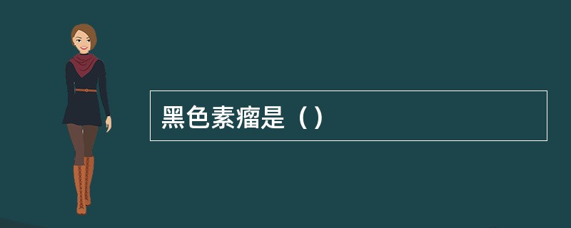 黑色素瘤是（）