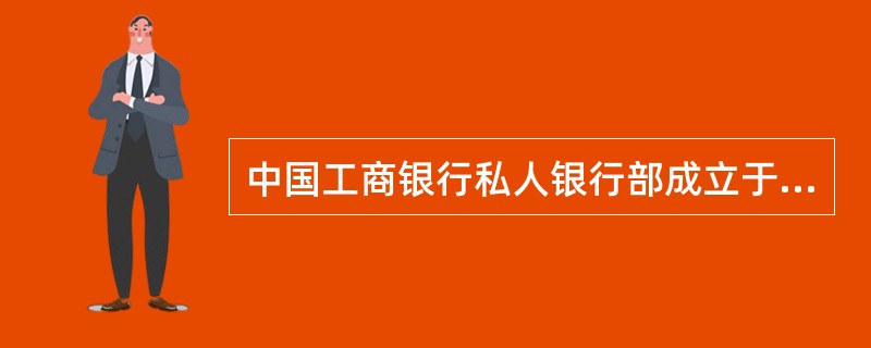 中国工商银行私人银行部成立于（）