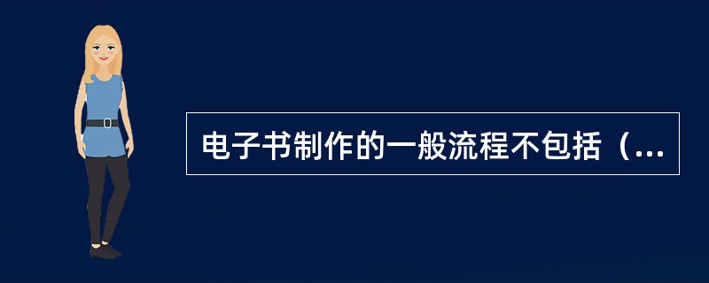 电子书制作的一般流程不包括（）。