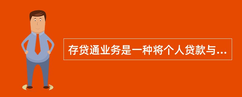 存贷通业务是一种将个人贷款与存款相结合，以同一客户名下的存款抵扣贷款，为其提供增